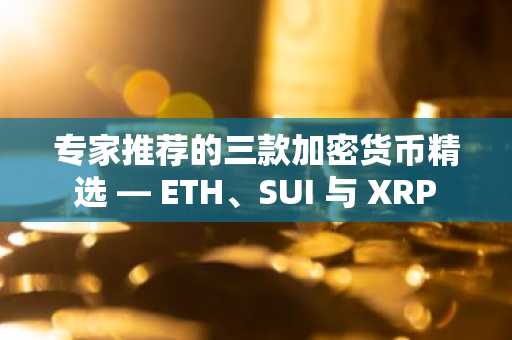 专家推荐的三款加密货币精选 — ETH、SUI 与 XRP
