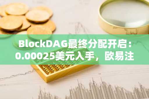 BlockDAG最终分配开启：0.00025美元入手，欧易注册即享9小时早期交易权