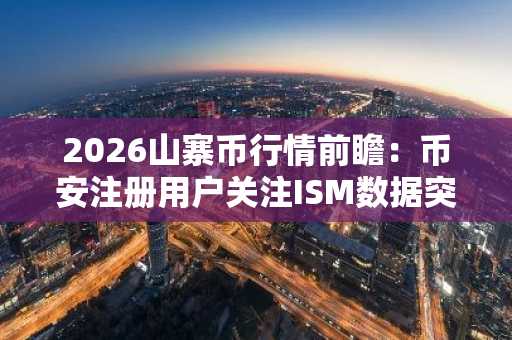 2026山寨币行情前瞻：币安注册用户关注ISM数据突破