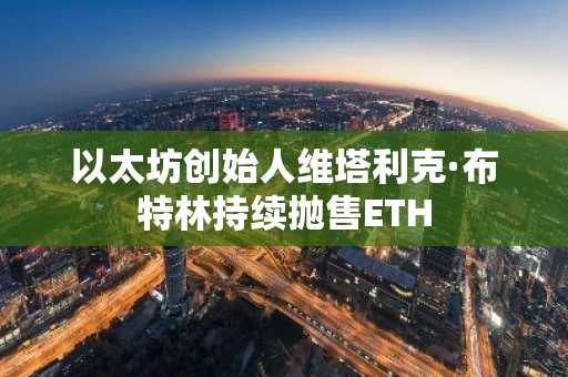 以太坊创始人维塔利克·布特林持续抛售ETH