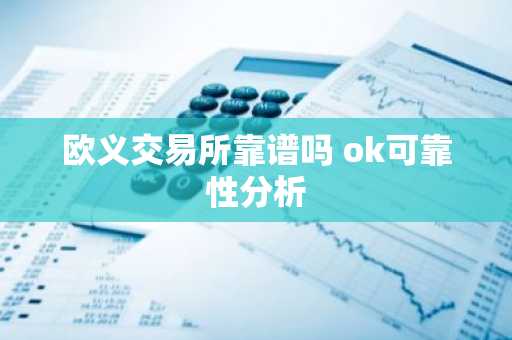 欧义交易所靠谱吗 ok可靠性分析