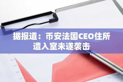 据报道:币安法国CEO住所遭入室未遂袭击