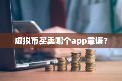 虚拟币买卖哪个app靠谱？