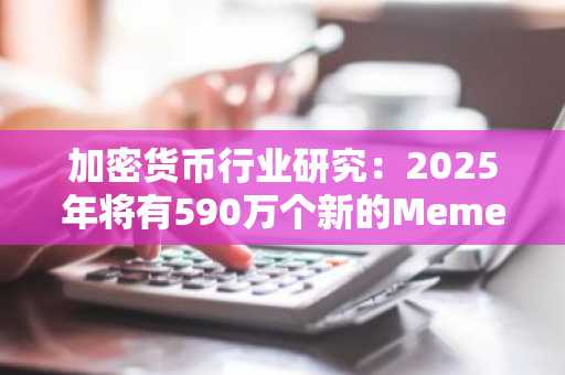 加密货币行业研究：2025年将有590万个新的Meme代币发行