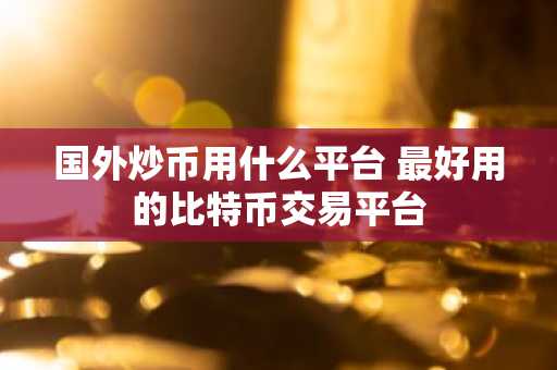 国外炒币用什么平台 最好用的比特币交易平台