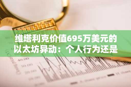 维塔利克价值695万美元的以太坊异动:个人行为还是以太坊基金会战略布局?