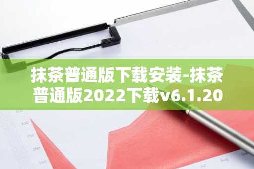 抹茶普通版下载安装-抹茶普通版2022下载v6.1.20