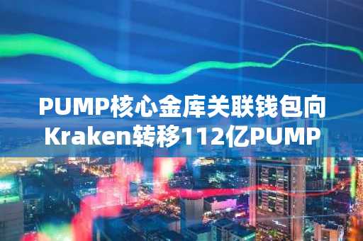 PUMP核心金库关联钱包向Kraken转移112亿PUMP…占总供应量1.12%