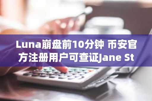 Luna崩盘前10分钟 币安官方注册用户可查证Jane Street内幕交易线索