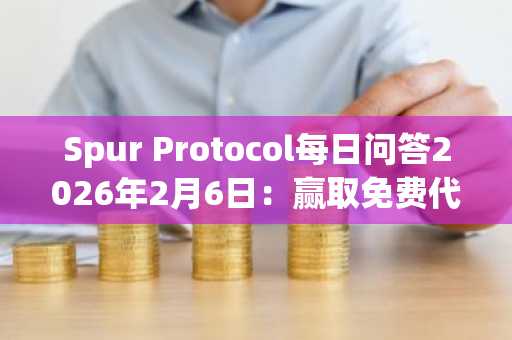 Spur Protocol每日问答2026年2月6日：赢取免费代币，轻松参与链上学习