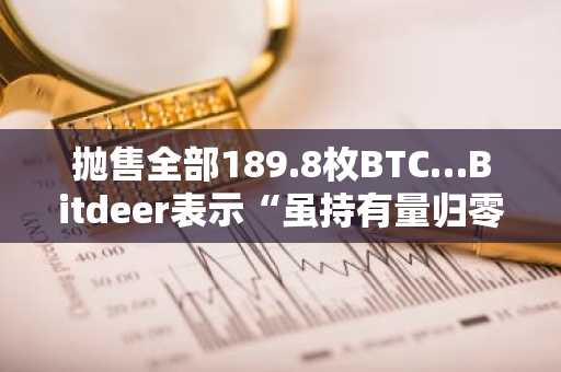 抛售全部189.8枚BTC…Bitdeer表示“虽持有量归零,但无需担忧市场影响”