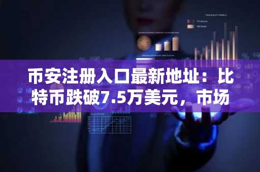 币安注册入口最新地址：比特币跌破7.5万美元，市场遭遇多空激烈清算