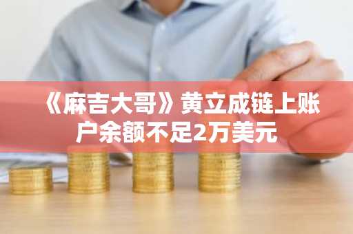 《麻吉大哥》黄立成链上账户余额不足2万美元
