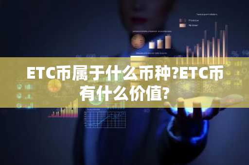 ETC币属于什么币种?ETC币有什么价值?