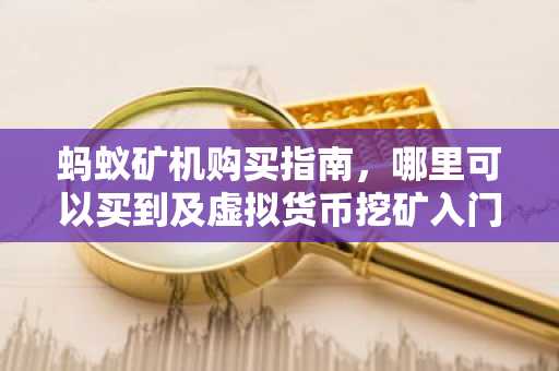 蚂蚁矿机购买指南，哪里可以买到及虚拟货币挖矿入门