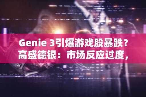 Genie 3引爆游戏股暴跌？高盛德银：市场反应过度，币安注册可实时追踪行情