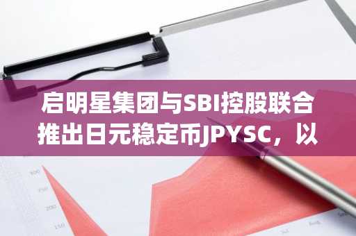 启明星集团与SBI控股联合推出日元稳定币JPYSC，以数字日元连接传统金融与区块链