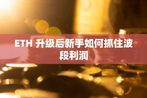ETH 升级后新手如何抓住波段利润