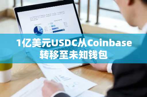 1亿美元USDC从Coinbase转移至未知钱包