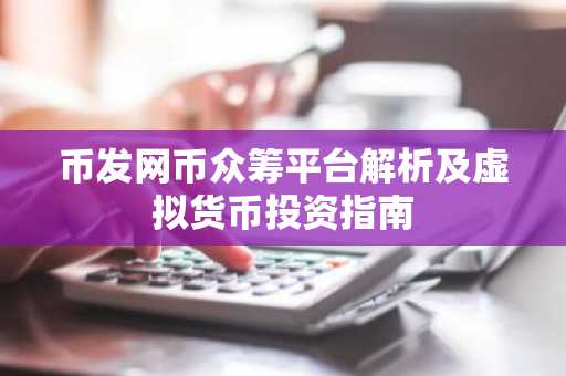 币发网币众筹平台解析及虚拟货币投资指南