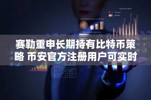 赛勒重申长期持有比特币策略 币安官方注册用户可实时追踪行情