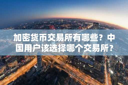 加密货币交易所有哪些？中国用户该选择哪个交易所？适合新手入门