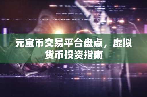 元宝币交易平台盘点，虚拟货币投资指南