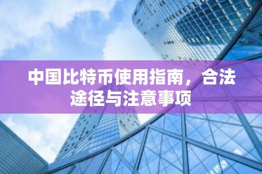 中国比特币使用指南，合法途径与注意事项