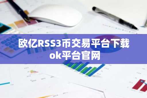 欧亿RSS3币交易平台下载 ok平台官网