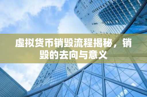 虚拟货币销毁流程揭秘，销毁的去向与意义