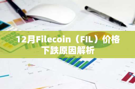 12月Filecoin（FIL）价格下跌原因解析