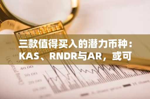 三款值得买入的潜力币种：KAS、RNDR与AR，或可实现50倍收益