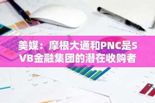 美媒：摩根大通和PNC是SVB金融集团的潜在收购者之一