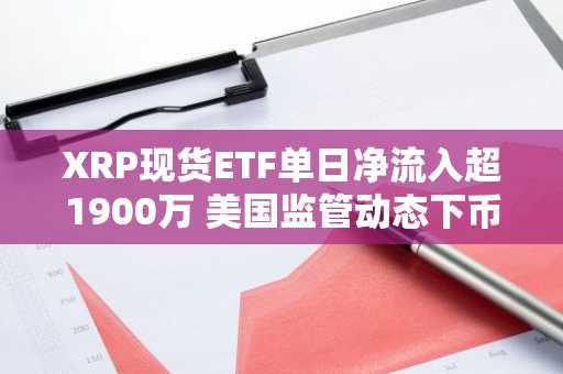 XRP现货ETF单日净流入超1900万 美国监管动态下币安注册入口成关注焦点