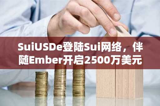 SuiUSDe登陆Sui网络，伴随Ember开启2500万美元流动性池