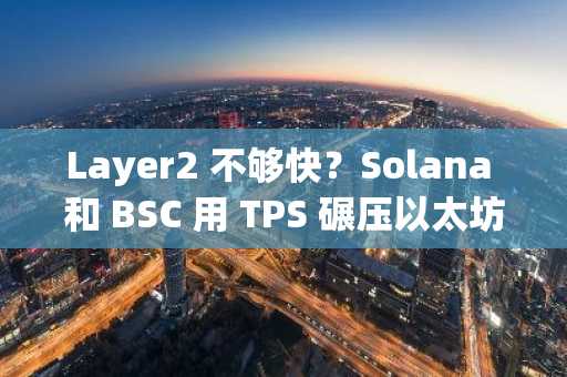Layer2 不够快？Solana 和 BSC 用 TPS 碾压以太坊的秘密