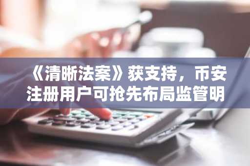 《清晰法案》获支持，币安注册用户可抢先布局监管明朗化机遇