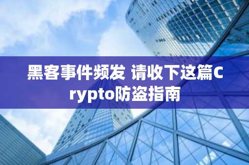 黑客事件频发 请收下这篇Crypto防盗指南