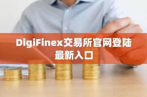 DigiFinex交易所官网登陆最新入口