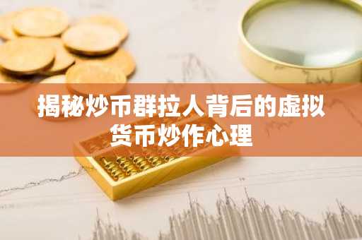 揭秘炒币群拉人背后的虚拟货币炒作心理