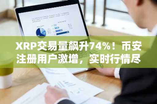 XRP交易量飙升74%！币安注册用户激增，实时行情尽在币安APP