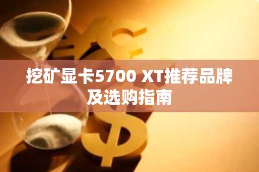 挖矿显卡5700 XT推荐品牌及选购指南