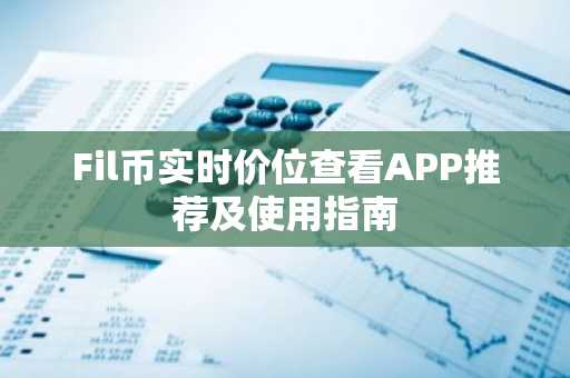 Fil币实时价位查看APP推荐及使用指南