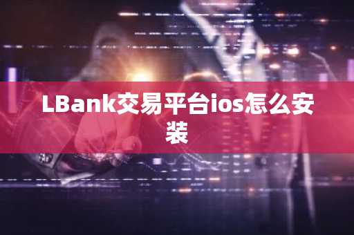 LBank交易平台ios怎么安装