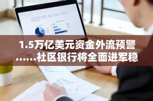 1.5万亿美元资金外流预警……社区银行将全面进军稳定币发行领域