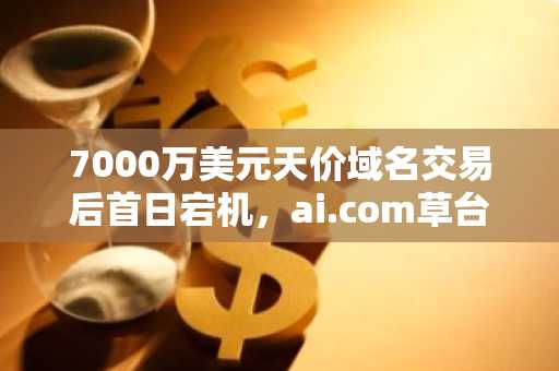 7000万美元天价域名交易后首日宕机，ai.com草台首秀引热议